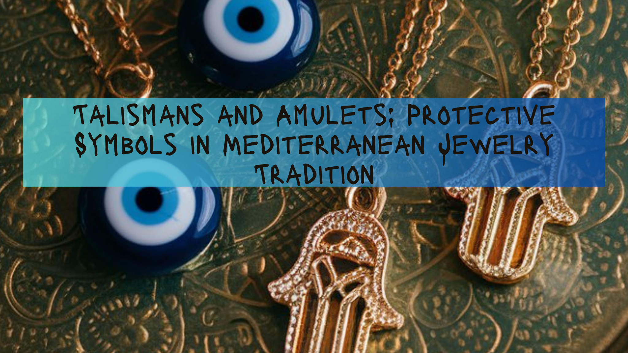 Talismans and Amulets: Protective Symbols in Mediterranean Jewelry Tradition